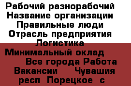 Рабочий-разнорабочий › Название организации ­ Правильные люди › Отрасль предприятия ­ Логистика › Минимальный оклад ­ 30 000 - Все города Работа » Вакансии   . Чувашия респ.,Порецкое. с.